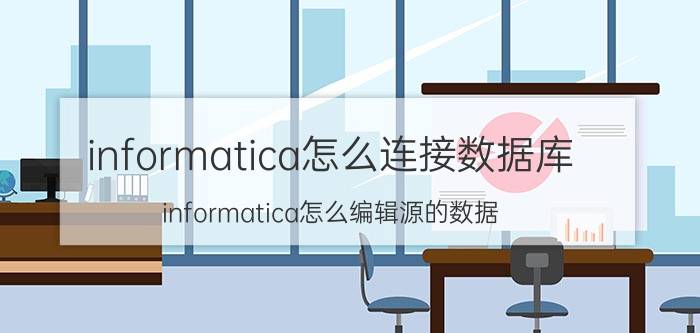 informatica怎么连接数据库 informatica怎么编辑源的数据？